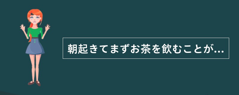 朝起きてまずお茶を飲むことが習慣になっている。お茶（）一日が始まらない。