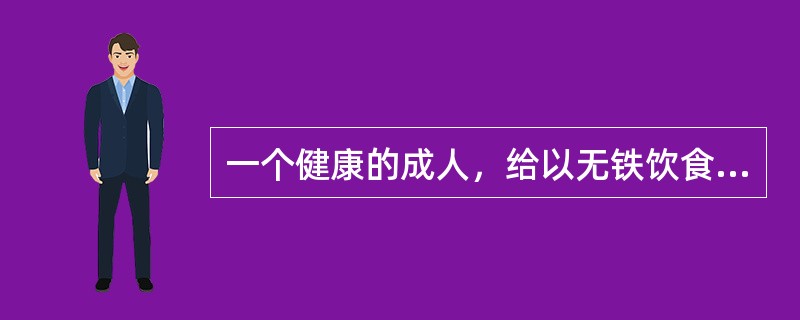 一个健康的成人，给以无铁饮食，也不给任何铁剂，他体内的铁量也不因失血而丢失的话，