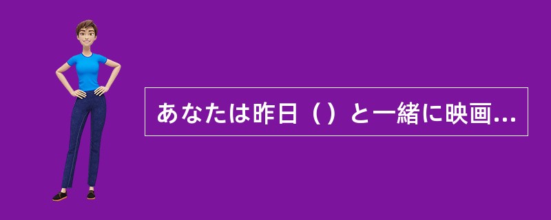 あなたは昨日（）と一緒に映画を見ましたか。」「李さんです。」