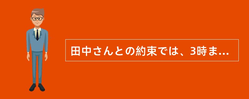 田中さんとの約束では、3時までに東京駅に（）。