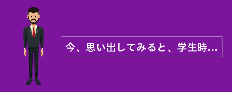 今、思い出してみると、学生時代は本当にのんびりしていた。それが、就職して社会の一