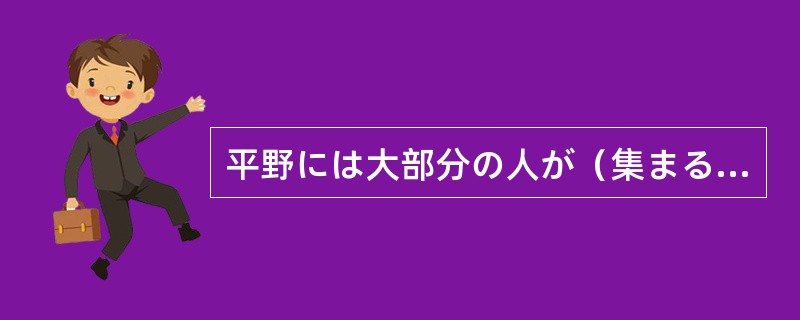 平野には大部分の人が（集まる）生活している。（）