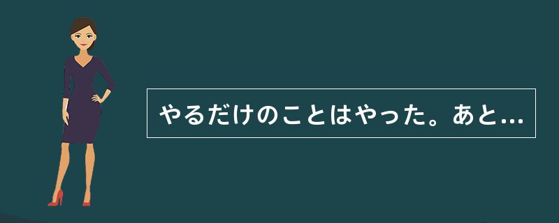 やるだけのことはやった。あとは、合格通知を待つ（）だ。