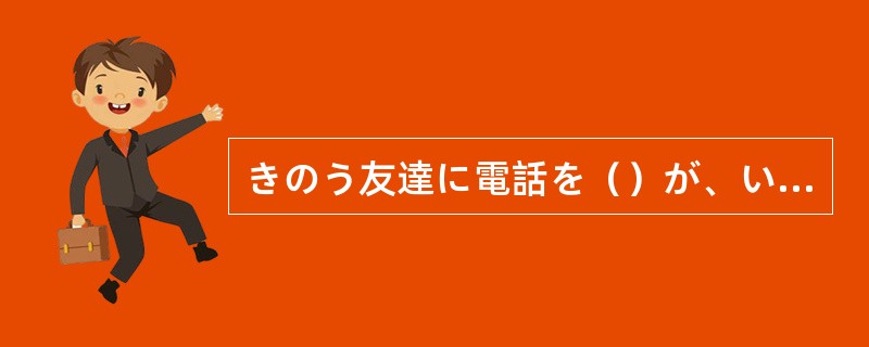 きのう友達に電話を（）が、いませんでした。