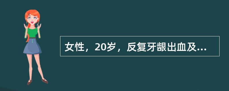 女性，20岁，反复牙龈出血及月经增多1年半。查：轻度贫血，肝、脾未触及，Hb80