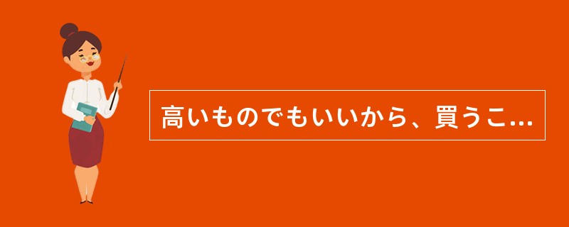 高いものでもいいから、買うこと（）する。