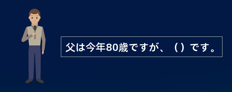 父は今年80歳ですが、（）です。