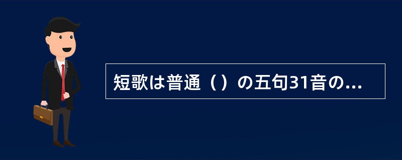 短歌は普通（）の五句31音の定型からなる日本独自の短詩型文芸である。