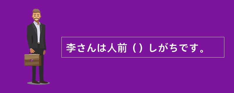 李さんは人前（）しがちです。