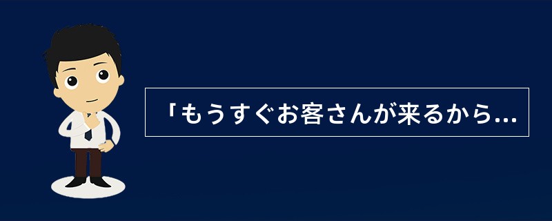 「もうすぐお客さんが来るから、コップを洗っておいてください。」「もう（）。」