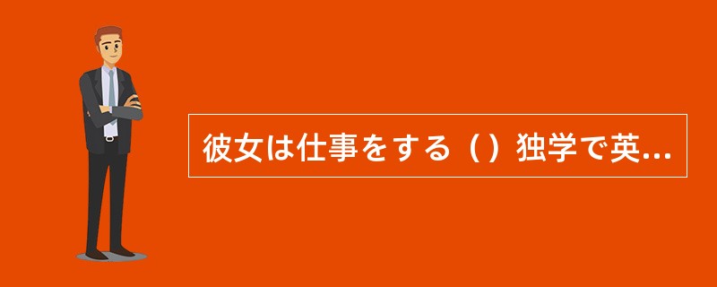 彼女は仕事をする（）独学で英語を学び、英検1級に合格した。