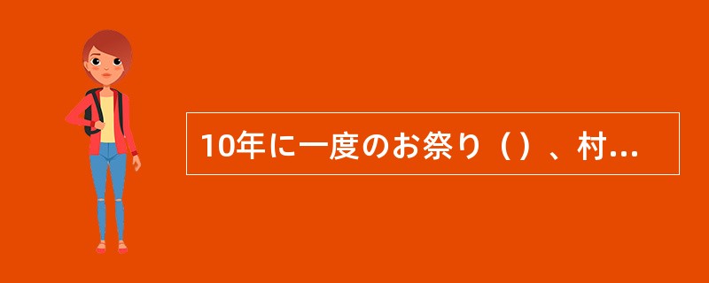 10年に一度のお祭り（）、村は見物実でにぎわった。