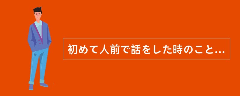 初めて人前で話をした時のことである。200人もの聴衆（ちょうしゅう）を相手に円説