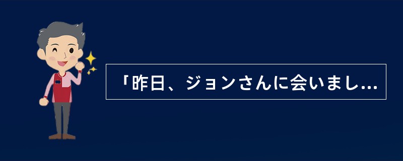 「昨日、ジョンさんに会いましたよ。」「そうですか。ジョンさん（）社に就職が決まっ