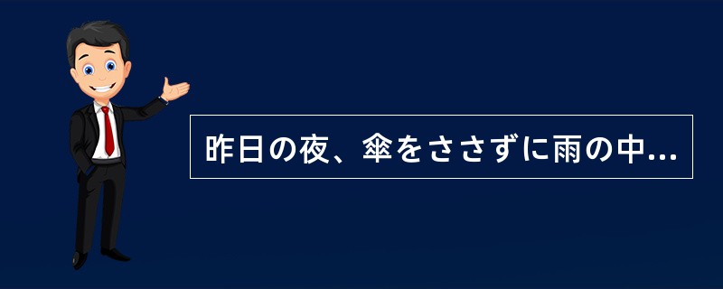 昨日の夜、傘をささずに雨の中を歩いていたので、風邪を引いて（）。
