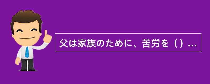 父は家族のために、苦労を（）ともせずに働いてくれた。