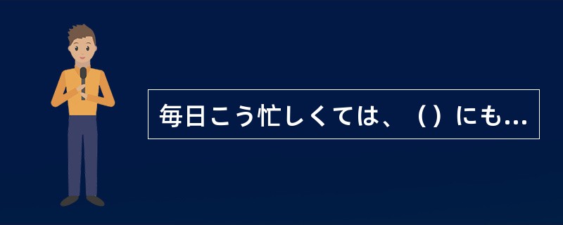 毎日こう忙しくては、（）にも休めない。