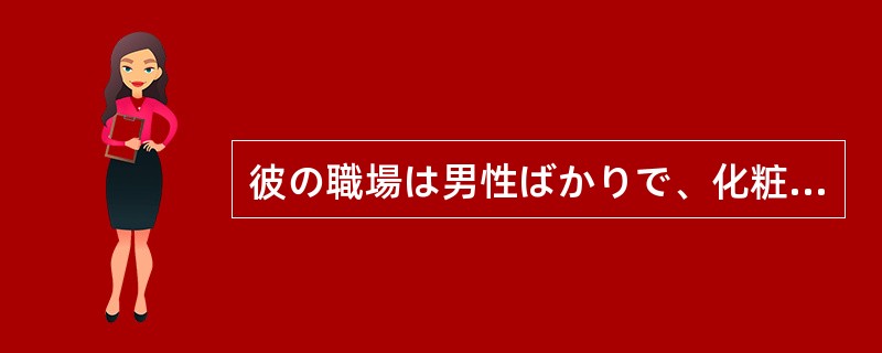 彼の職場は男性ばかりで、化粧する人は（）いない。