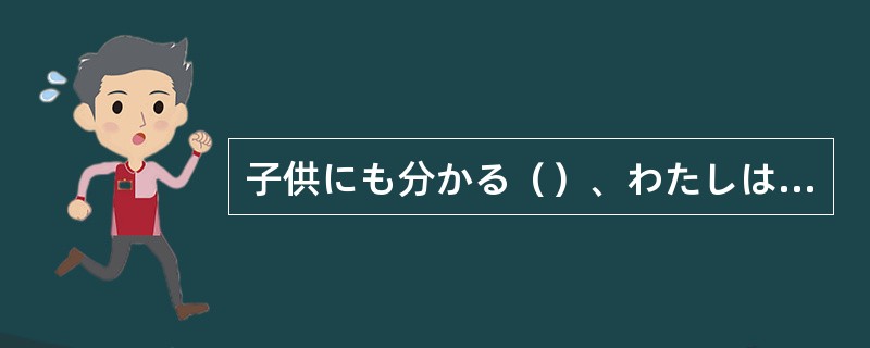 子供にも分かる（）、わたしはやさしい言葉で説明しました。