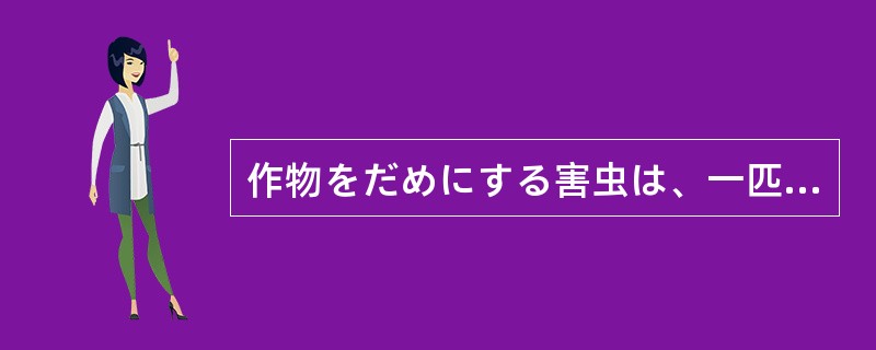 作物をだめにする害虫は、一匹（）残さないように退治しよう。