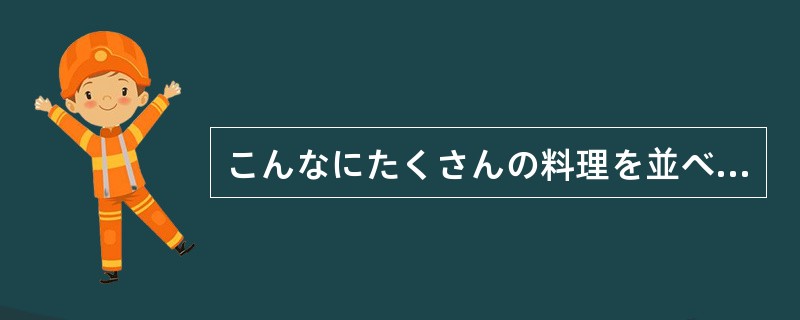 こんなにたくさんの料理を並べられて、1人では（）。