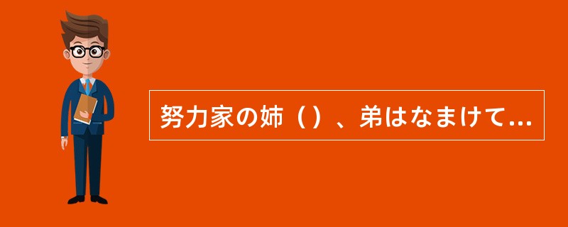 努力家の姉（）、弟はなまけてばかりいる。