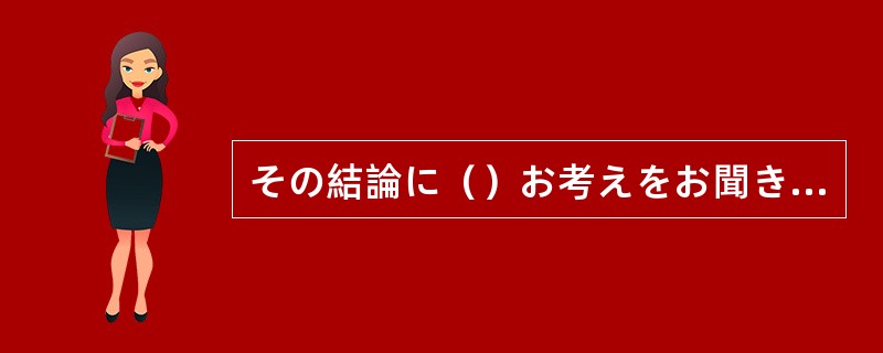 その結論に（）お考えをお聞きしたい。