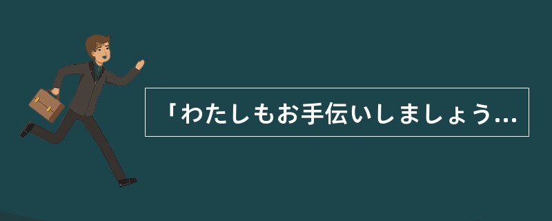 「わたしもお手伝いしましょうか。」「（）。」