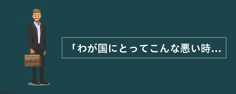 「わが国にとってこんな悪い時はない」と、みんなは嘆（なげ）きました。ダルガス（人