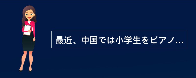 最近、中国では小学生をピアノ教室に（）親が多くなっています。