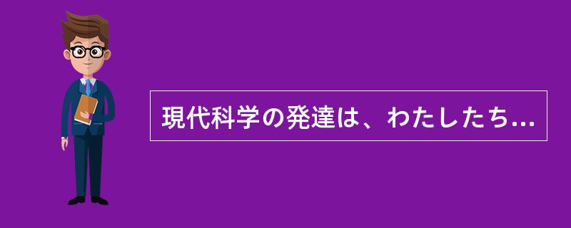 現代科学の発達は、わたしたちの生活に大きな変化を与えている。子供たちの教育にとっ