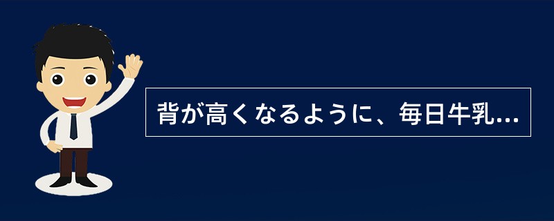 背が高くなるように、毎日牛乳をたくさん（）。