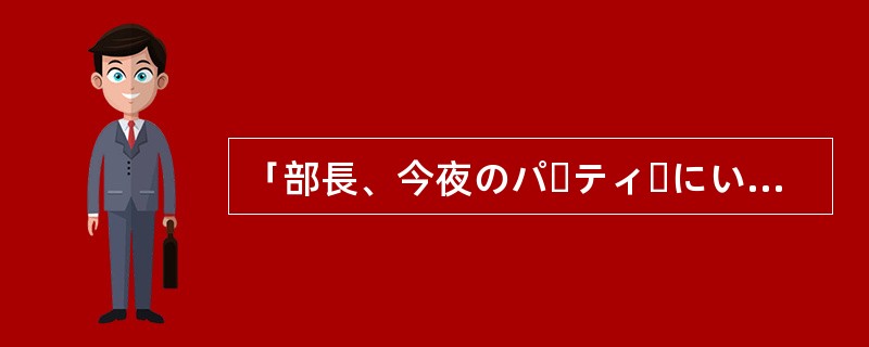 「部長、今夜のパーティーにいらっしゃいますか。」「ええ、（）。」