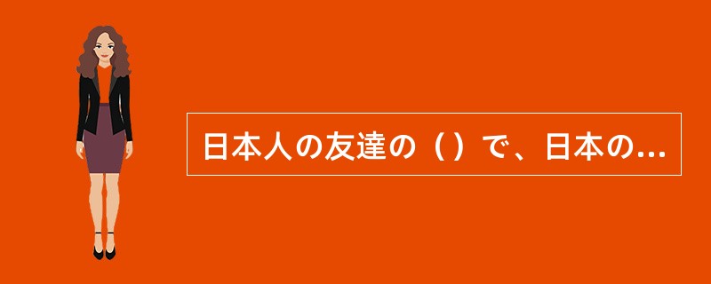 日本人の友達の（）で、日本の生活に慣れてきた。