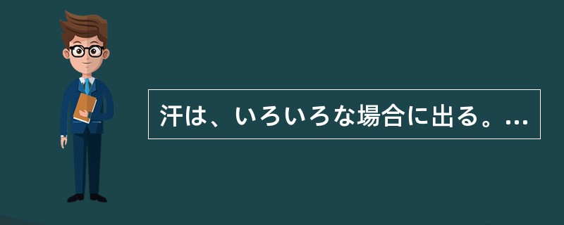 汗は、いろいろな場合に出る。暑い時はもちろんであるが、精神作用の強い場合にも出る