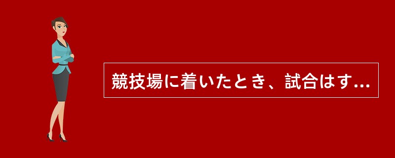 競技場に着いたとき、試合はすでに（）。