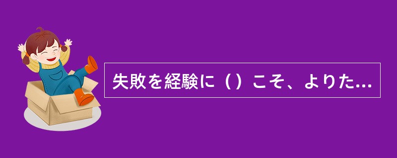 失敗を経験に（）こそ、よりたくましくなれるのだ。