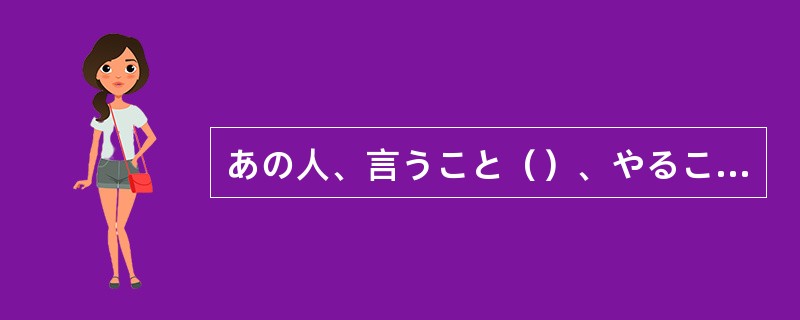 あの人、言うこと（）、やることはねえ……。