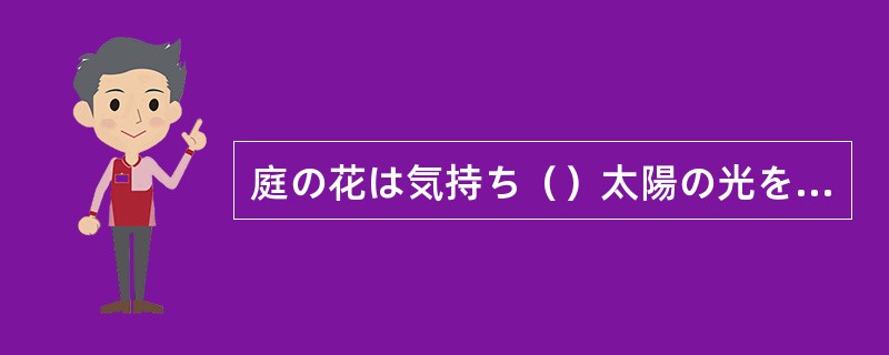 庭の花は気持ち（）太陽の光を浴びている。