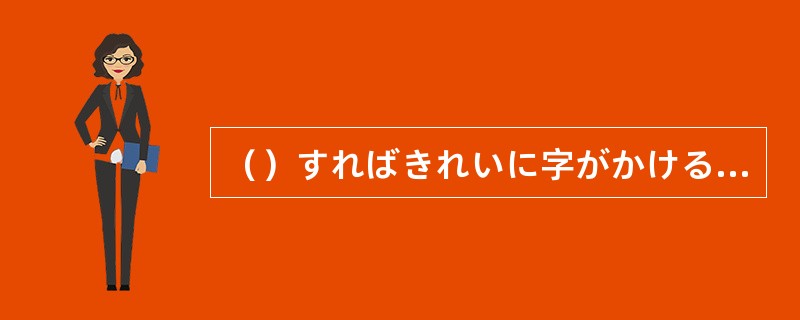 （）すればきれいに字がかけるんです。