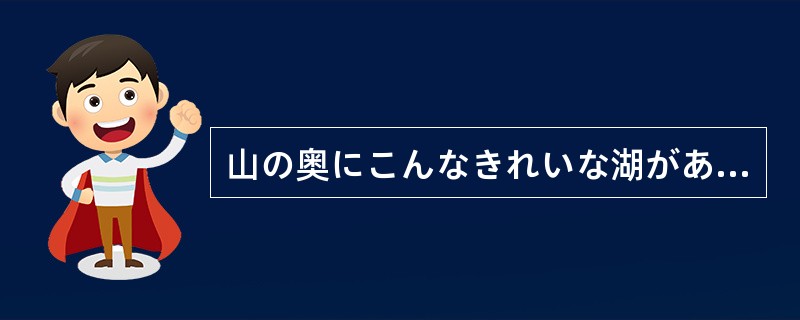 山の奥にこんなきれいな湖があるなんて（）だれも知らないでしょう。