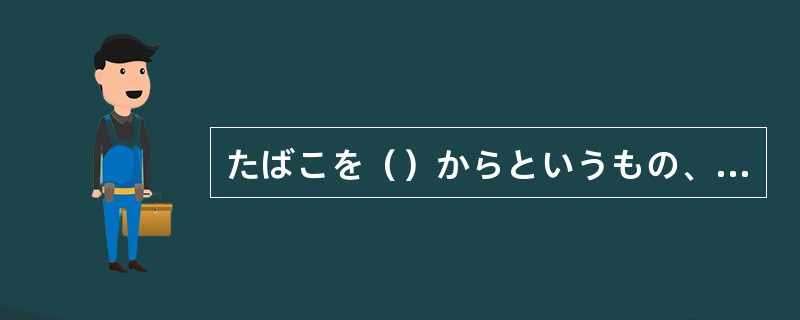 たばこを（）からというもの、食欲も出てすっかり健康になった。