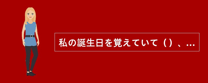 私の誕生日を覚えていて（）、ありがとう。