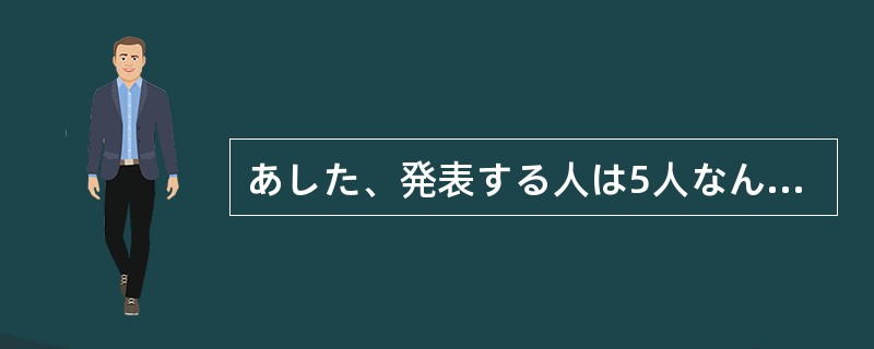 あした、発表する人は5人なんですがあなたは（）ですか。