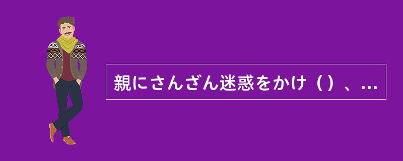親にさんざん迷惑をかけ（）、飛び降り自殺してしまった彼の人生は一体なんだったんだ