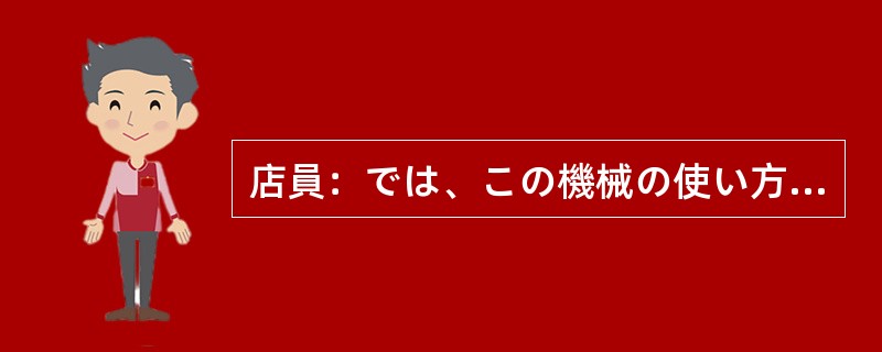 店員：では、この機械の使い方を（）。客：ええ、お願いします。