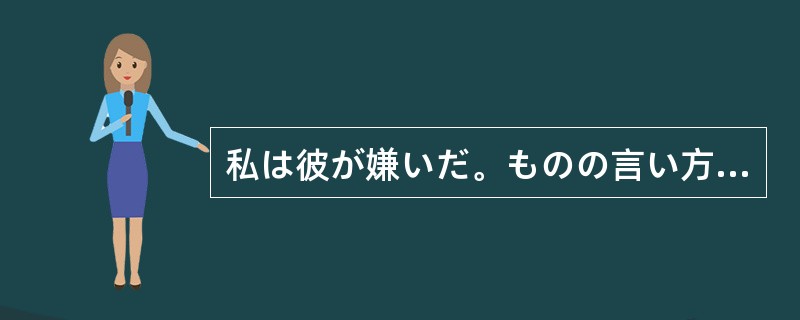 私は彼が嫌いだ。ものの言い方（）気に入らない。