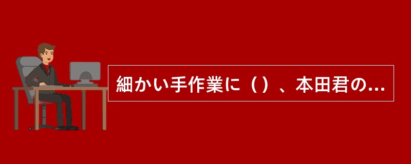 細かい手作業に（）、本田君の右に出るものはいない。