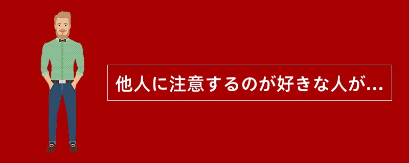 他人に注意するのが好きな人がいる。切符売り場などで、人々が列を作って並んでいるの