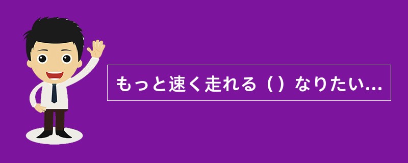 もっと速く走れる（）なりたいです。